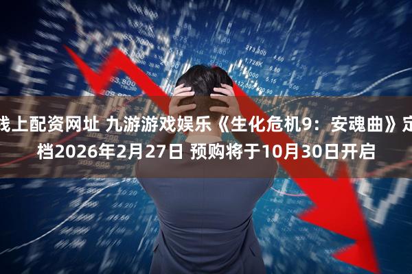 线上配资网址 九游游戏娱乐《生化危机9：安魂曲》定档2026年2月27日 预购将于10月30日开启