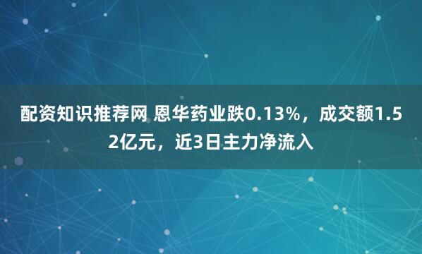 配资知识推荐网 恩华药业跌0.13%，成交额1.52亿元，近3日主力净流入