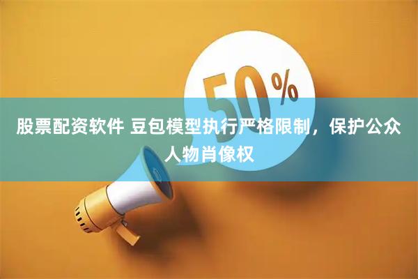 股票配资软件 豆包模型执行严格限制，保护公众人物肖像权