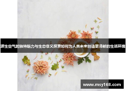 源生空气的独特魅力与生态意义探索如何为人类未来创造更清新的生活环境